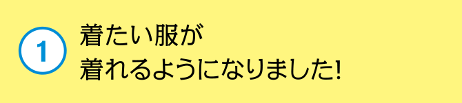 着たい服が着れるようになりました！