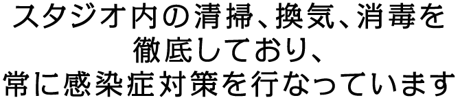当スタジオでは感染症対策を徹底して行っております